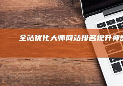 全站优化大师：网站排名提升神器